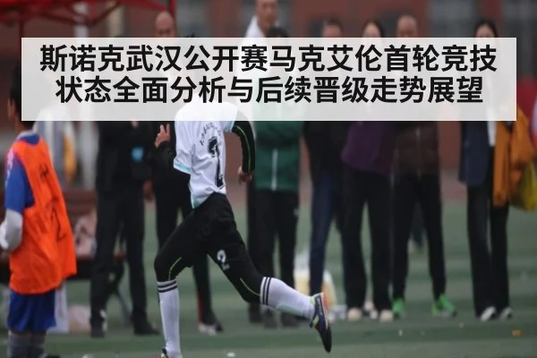 斯诺克武汉公开赛马克艾伦首轮竞技状态全面分析与后续晋级走势展望 - kaiyun