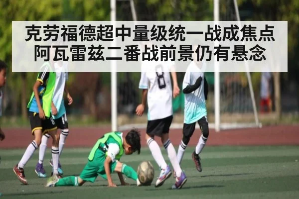 克劳福德超中量级统一战成焦点 阿瓦雷兹二番战前景仍有悬念 - kaiyun sports