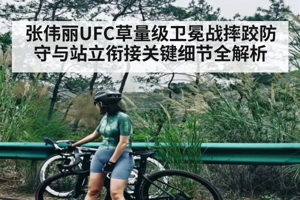 张伟丽UFC草量级卫冕战摔跤防守与站立衔接关键细节全解析 - kaiyun
